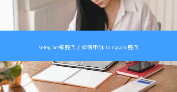 telegram被雙向了如何申訴-telegram 雙向
