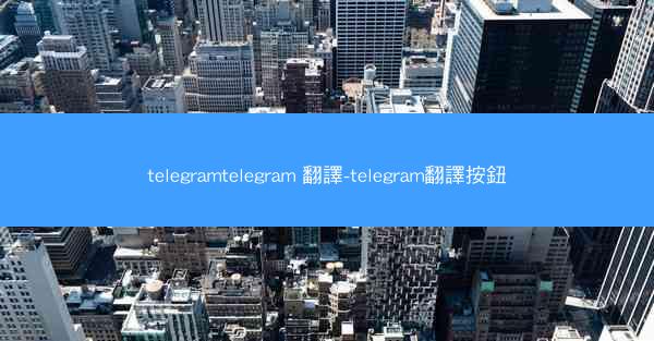 telegramtelegram 翻譯-telegram翻譯按鈕