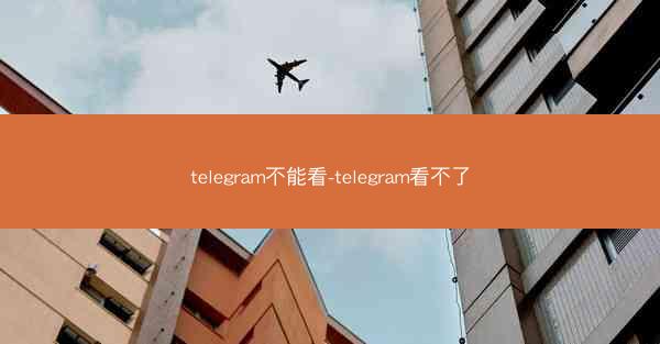telegram不能看-telegram看不了