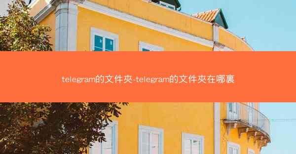 telegram的文件夾-telegram的文件夾在哪裏
