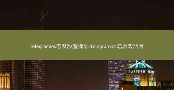 telegramios怎麽設置漢語-telegramios怎麽改語言