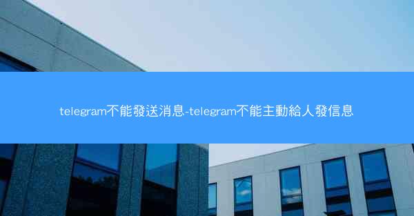 telegram不能發送消息-telegram不能主動給人發信息