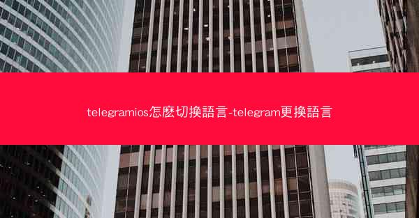 telegramios怎麽切換語言-telegram更換語言