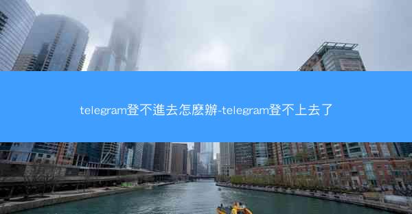 telegram登不進去怎麽辦-telegram登不上去了