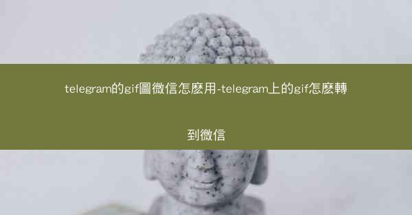telegram的gif圖微信怎麽用-telegram上的gif怎麽轉到微信