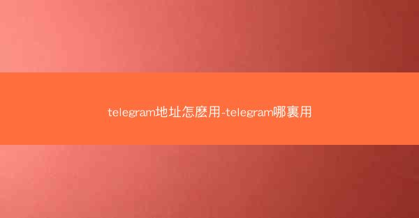 telegram地址怎麽用-telegram哪裏用