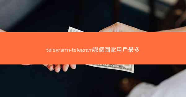 telegramn-telegram哪個國家用戶最多