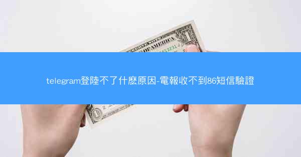 telegram登陸不了什麽原因-電報收不到86短信驗證