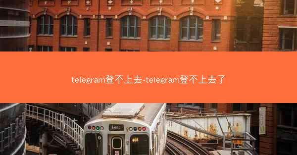 telegram登不上去-telegram登不上去了