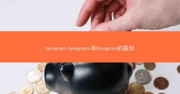 telegram-telegramx和telegram的區別