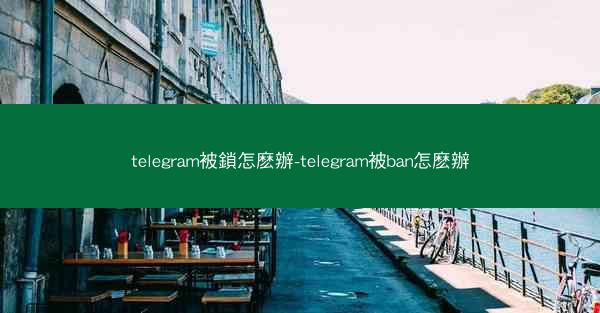 telegram被鎖怎麽辦-telegram被ban怎麽辦