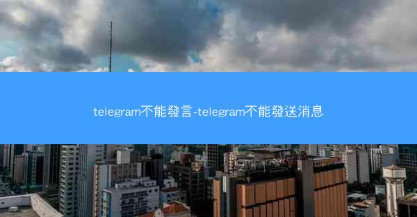 telegram不能發言-telegram不能發送消息