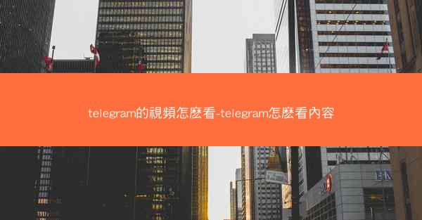 telegram的視頻怎麽看-telegram怎麽看內容