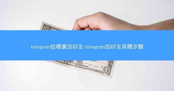 telegram從哪裏加好友-telegram加好友具體步驟