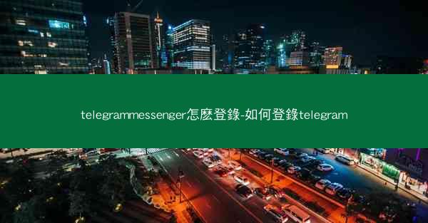 telegrammessenger怎麽登錄-如何登錄telegram
