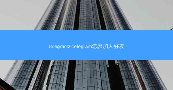 telegramz-telegram怎麽加人好友