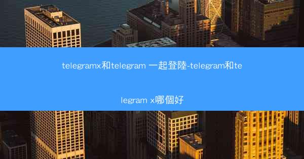 telegramx和telegram 一起登陸-telegram和telegram x哪個好