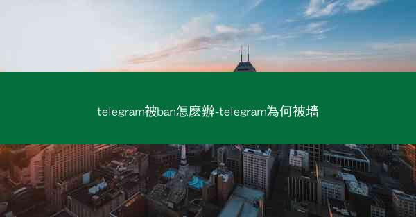 telegram被ban怎麽辦-telegram為何被墻