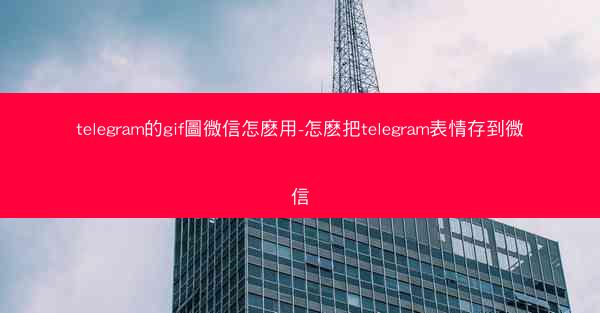 telegram的gif圖微信怎麽用-怎麽把telegram表情存到微信