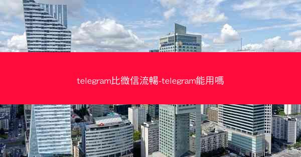 telegram比微信流暢-telegram能用嗎