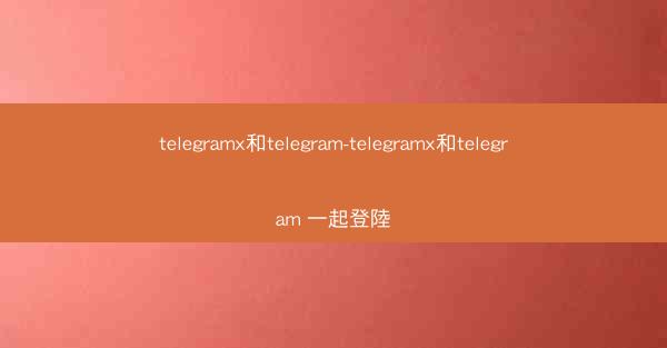 telegramx和telegram-telegramx和telegram 一起登陸