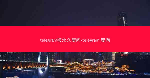 telegram被永久雙向-telegram 雙向