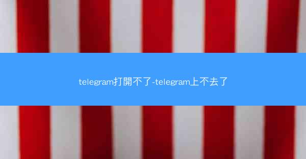 telegram打開不了-telegram上不去了