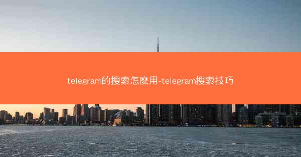telegram的搜索怎麽用-telegram搜索技巧