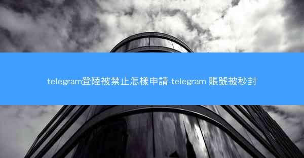 telegram登陸被禁止怎樣申請-telegram 賬號被秒封