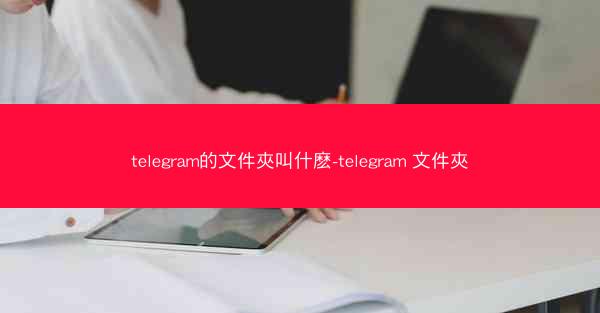 telegram的文件夾叫什麽-telegram 文件夾