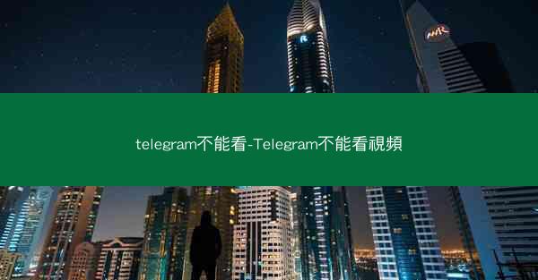 telegram不能看-Telegram不能看視頻