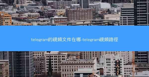 telegram的視頻文件在哪-telegram視頻路徑