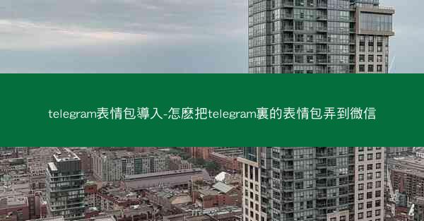 telegram表情包導入-怎麽把telegram裏的表情包弄到微信