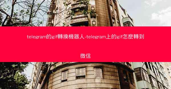telegram的gif轉換機器人-telegram上的gif怎麽轉到微信