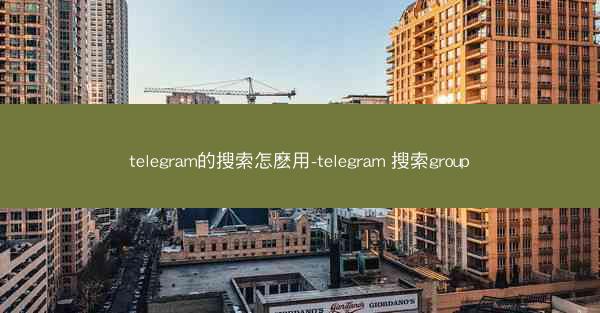 telegram的搜索怎麽用-telegram 搜索group
