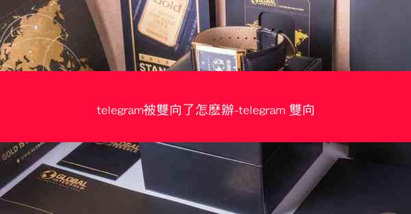 telegram被雙向了怎麽辦-telegram 雙向