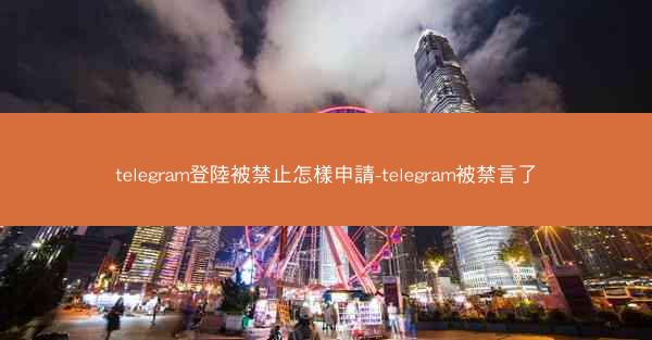 telegram登陸被禁止怎樣申請-telegram被禁言了