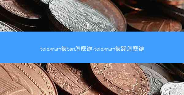 telegram被ban怎麽辦-telegram被踢怎麽辦