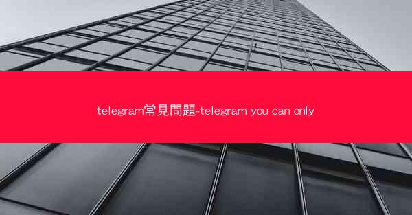 telegram常見問題-telegram you can only