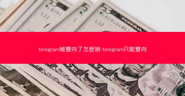 telegram被雙向了怎麽辦-telegram只能雙向