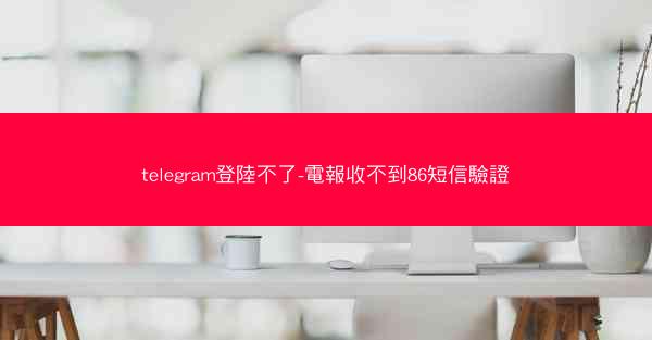 telegram登陸不了-電報收不到86短信驗證