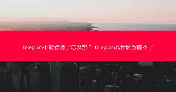 telegram不能登陸了怎麽辦？-telegram為什麽登陸不了