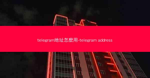 telegram地址怎麽用-telegram address