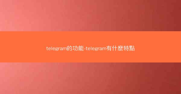 telegram的功能-telegram有什麽特點