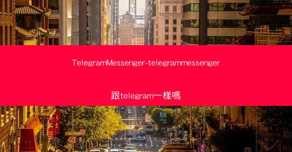 TelegramMessenger-telegrammessenger跟telegram一樣嗎