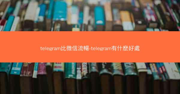 telegram比微信流暢-telegram有什麽好處