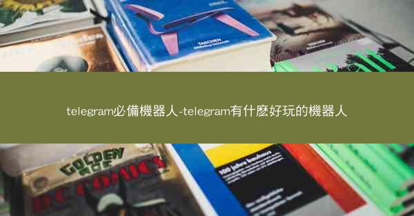 telegram必備機器人-telegram有什麽好玩的機器人