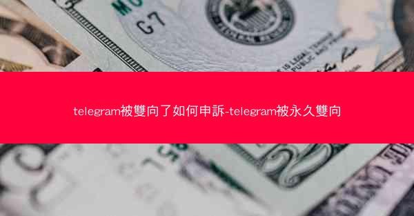 telegram被雙向了如何申訴-telegram被永久雙向