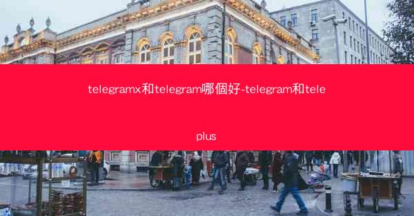 telegramx和telegram哪個好-telegram和teleplus