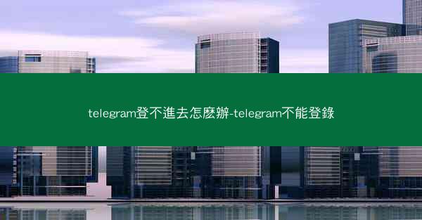 telegram登不進去怎麽辦-telegram不能登錄